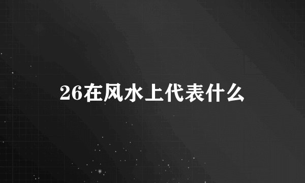 26在风水上代表什么