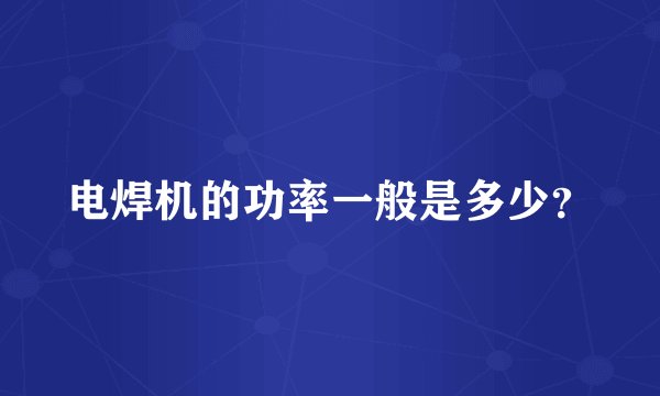 电焊机的功率一般是多少？
