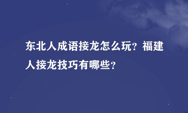 东北人成语接龙怎么玩？福建人接龙技巧有哪些？