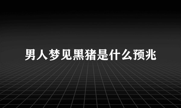 男人梦见黑猪是什么预兆