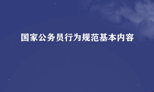 国家公务员行为规范基本内容