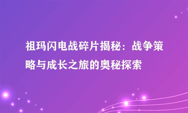 祖玛闪电战碎片揭秘：战争策略与成长之旅的奥秘探索