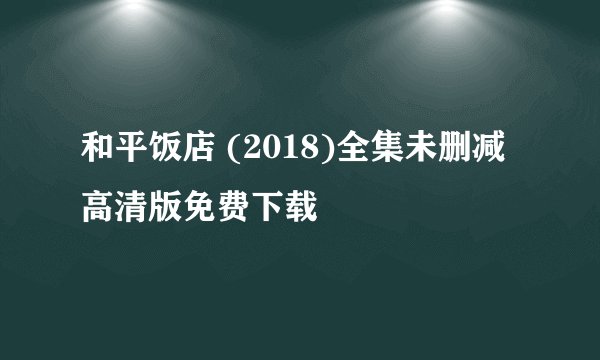 和平饭店 (2018)全集未删减高清版免费下载