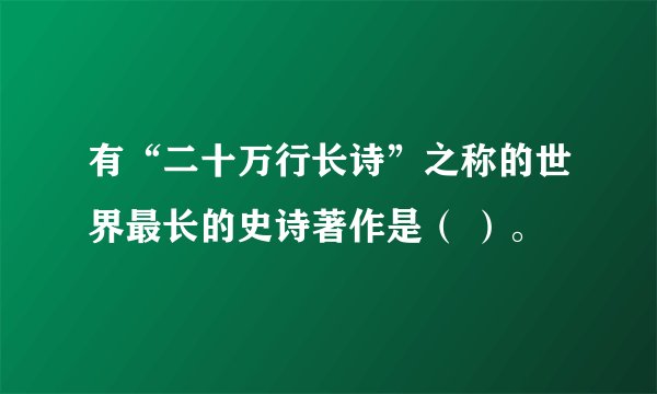 有“二十万行长诗”之称的世界最长的史诗著作是( )。