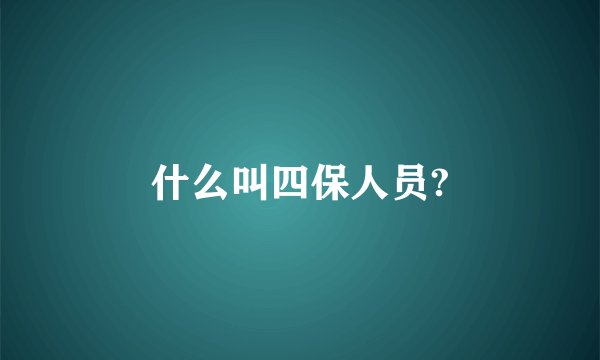 什么叫四保人员?