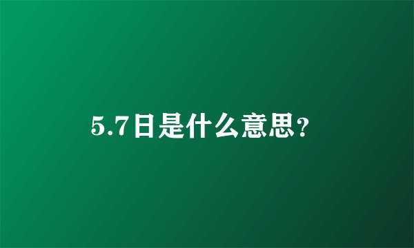 5.7日是什么意思？