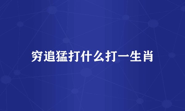 穷追猛打什么打一生肖