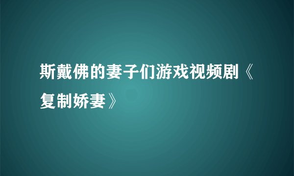斯戴佛的妻子们游戏视频剧《复制娇妻》