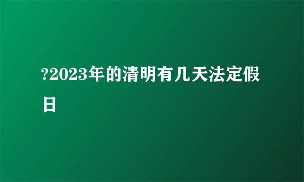 ?2023年的清明有几天法定假日