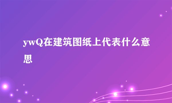 ywQ在建筑图纸上代表什么意思
