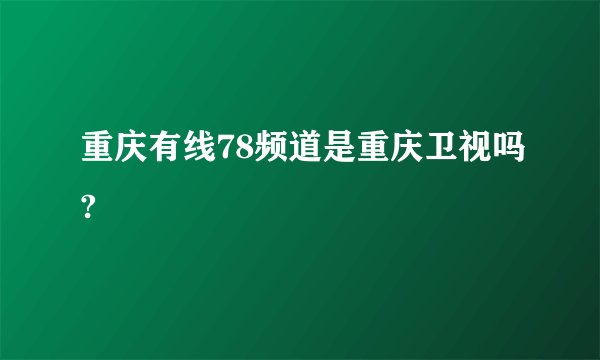 重庆有线78频道是重庆卫视吗?