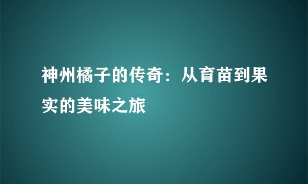 神州橘子的传奇：从育苗到果实的美味之旅