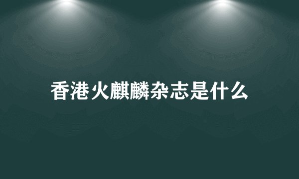香港火麒麟杂志是什么