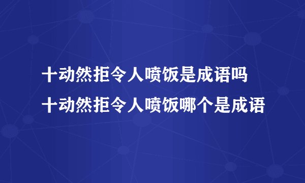 十动然拒令人喷饭是成语吗 十动然拒令人喷饭哪个是成语