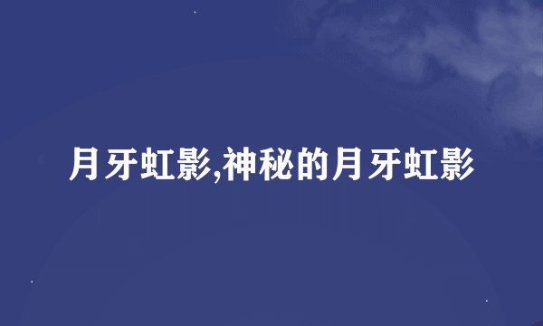 月牙虹影,神秘的月牙虹影