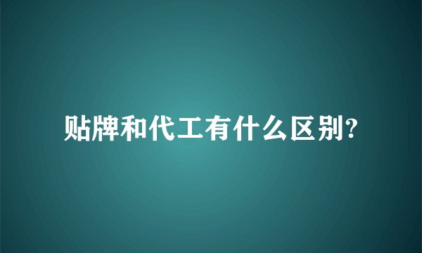 贴牌和代工有什么区别?