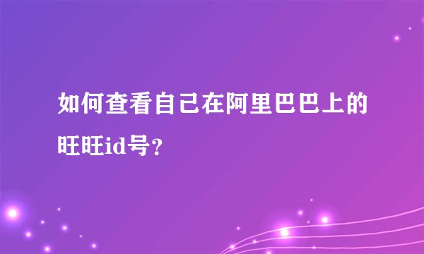 如何查看自己在阿里巴巴上的旺旺id号？