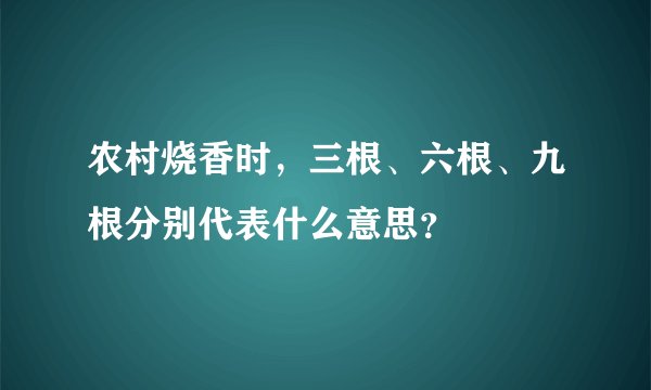 农村烧香时,三根、六根、九根分别代表什么意思?