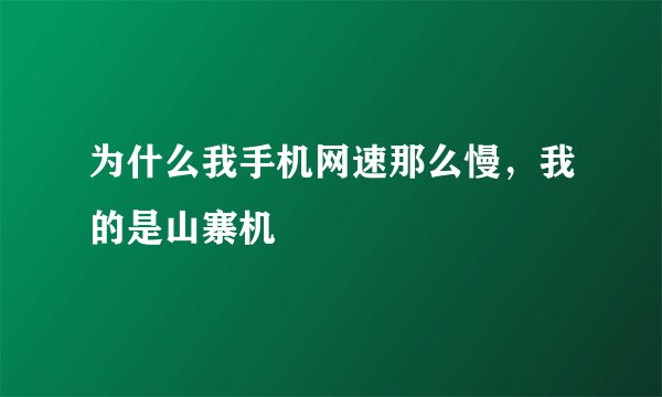 为什么我手机网速那么慢，我的是山寨机