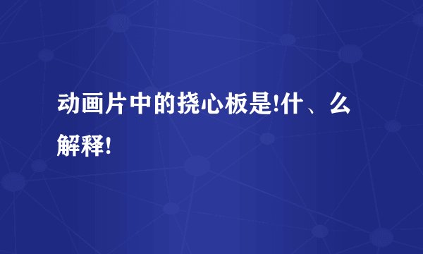 动画片中的挠心板是!什、么解释!