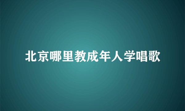 北京哪里教成年人学唱歌