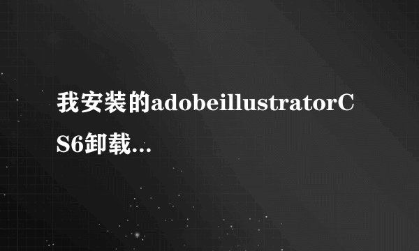 我安装的adobeillustratorCS6卸载不掉怎么办？