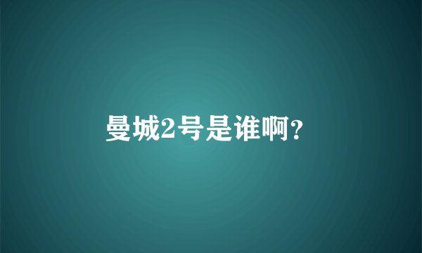 曼城2号是谁啊？