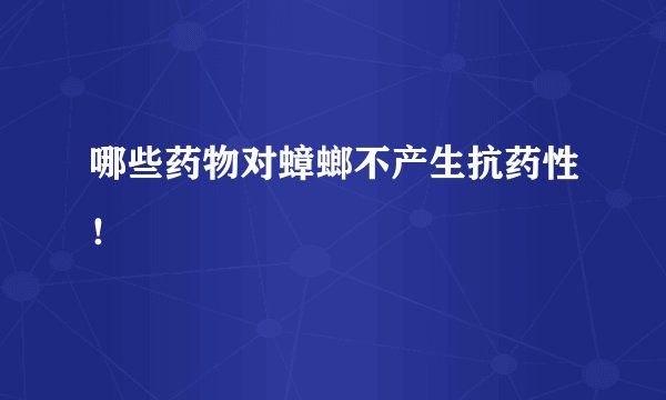 哪些药物对蟑螂不产生抗药性！