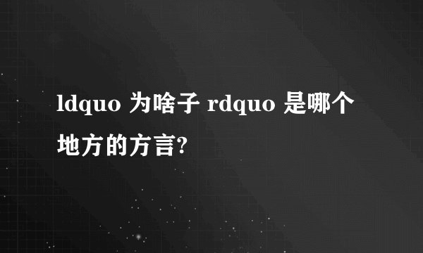 ldquo 为啥子 rdquo 是哪个地方的方言?
