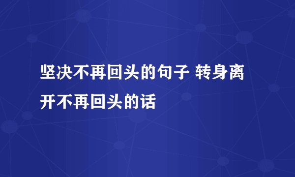 坚决不再回头的句子 转身离开不再回头的话