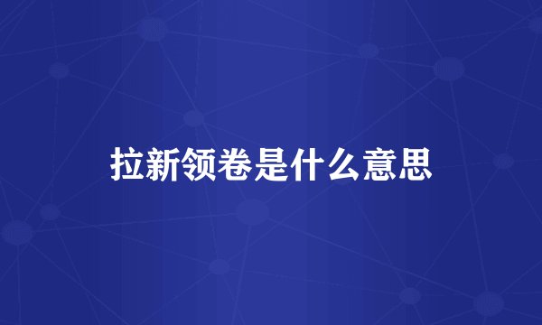 拉新领卷是什么意思
