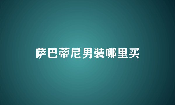 萨巴蒂尼男装哪里买