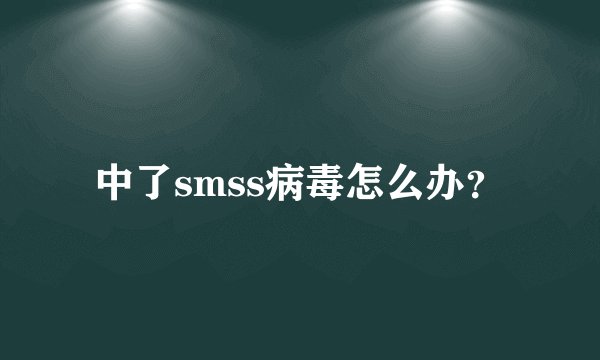 中了smss病毒怎么办？