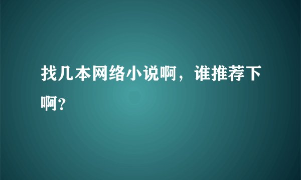 找几本网络小说啊，谁推荐下啊？