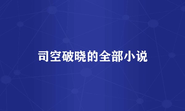 司空破晓的全部小说