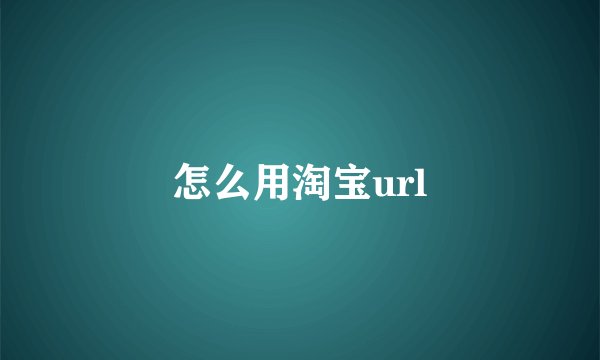 怎么用淘宝url