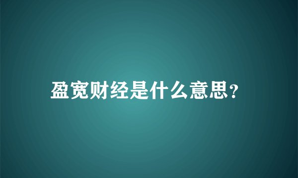 盈宽财经是什么意思？