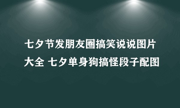 七夕节发朋友圈搞笑说说图片大全 七夕单身狗搞怪段子配图