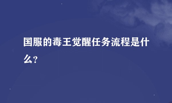 国服的毒王觉醒任务流程是什么？