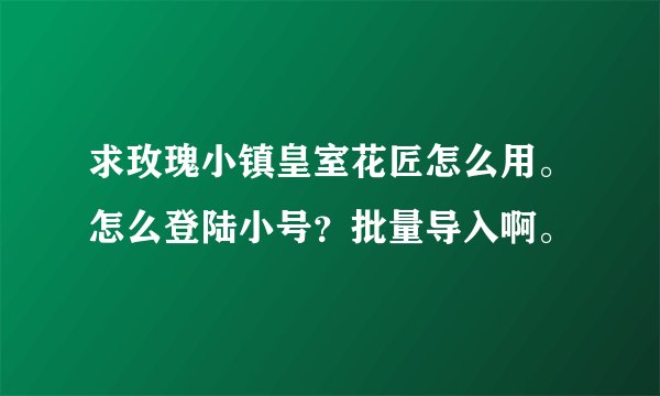 求玫瑰小镇皇室花匠怎么用。怎么登陆小号？批量导入啊。