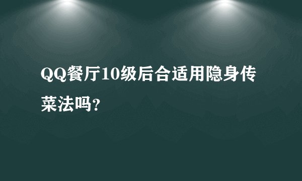 QQ餐厅10级后合适用隐身传菜法吗？