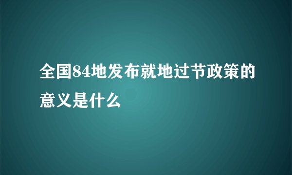 全国84地发布就地过节政策的意义是什么
