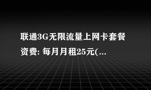 联通3G无限流量上网卡套餐资费: 每月月租25元(包括来电显示,彩铃,无限流量,无限时间,每月赠送