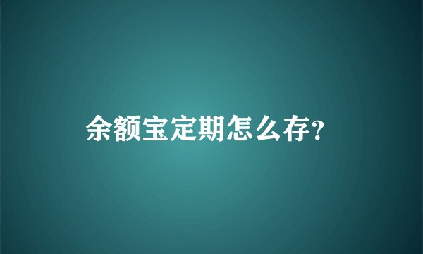 余额宝定期怎么存？