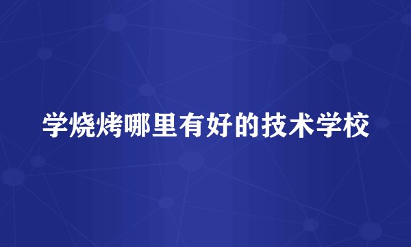 学烧烤哪里有好的技术学校