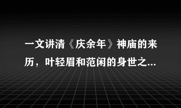 一文讲清《庆余年》神庙的来历，叶轻眉和范闲的身世之谜，庆帝的终极目的
