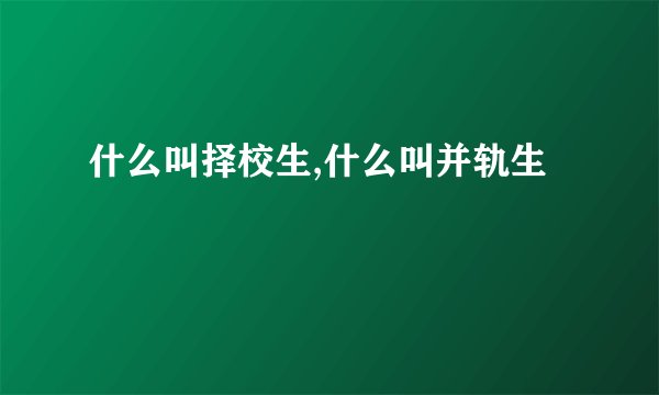 什么叫择校生,什么叫并轨生