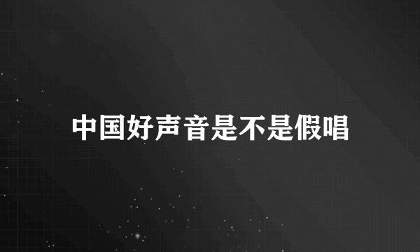 中国好声音是不是假唱