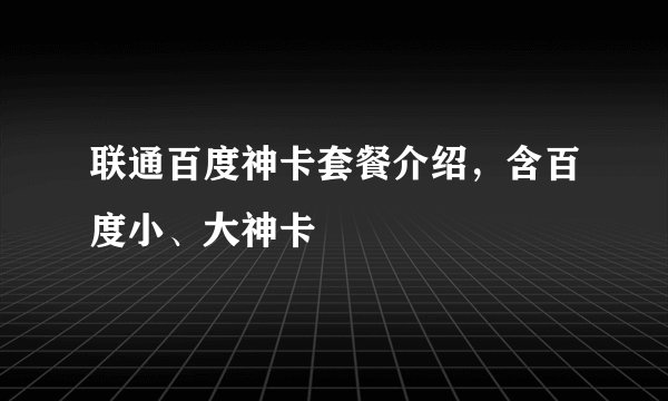 联通百度神卡套餐介绍,含百度小、大神卡