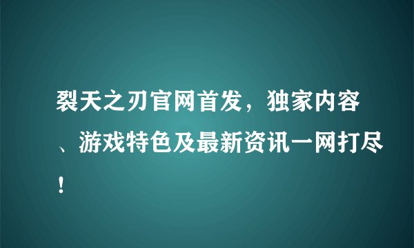 裂天之刃官网首发，独家内容、游戏特色及最新资讯一网打尽！